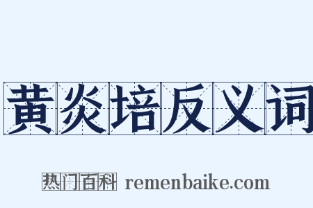 黄炎培反义词是什么意思的图片